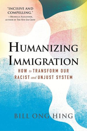 Humanizing Immigration : How to Transform Our Racist and Unjust System - Bill Ong Hing