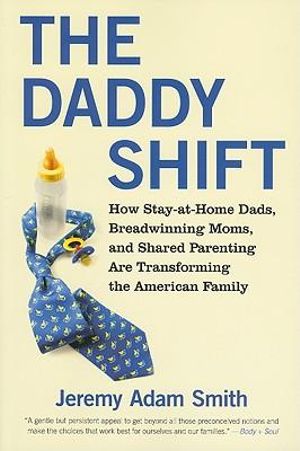 The Daddy Shift : How Stay-at-Home Dads, Breadwinning Moms, and Shared Parenting Are Transforming the American Family - Jeremy A. Smith