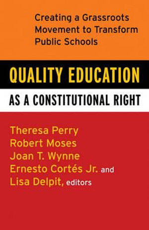 Quality Education as a Constitutional Right : Creating a Grassroots Movement to Transform Public Schools - Theresa Perry