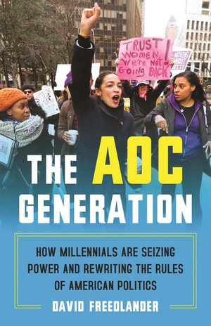 The AOC Generation : How Millennials Are Seizing Power and Rewriting the Rules of American Politics - David Freedlander