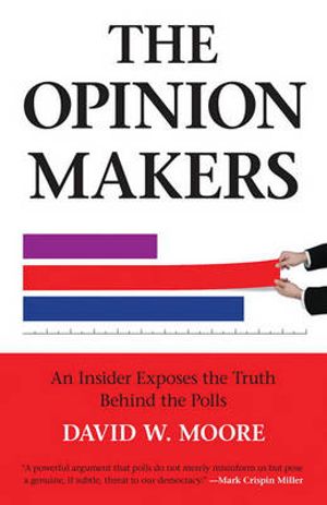 The Opinion Makers : An Insider Exposes the Truth Behind the Polls - David W. Moore