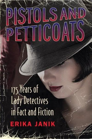 Pistols and Petticoats : 175 Years of Lady Detectives in Fact and Fiction - Erika Janik