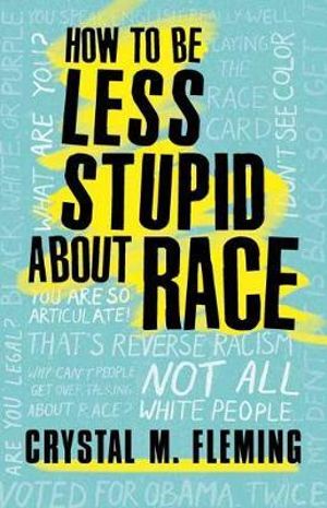 How to Be Less Stupid about Race : On Racism, White Supremacy, and the Racial Divide - Crystal M. Fleming