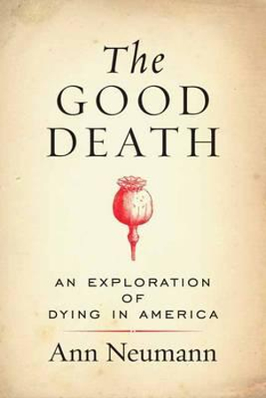 The Good Death : An Exploration of Dying in America - Ann Neumann