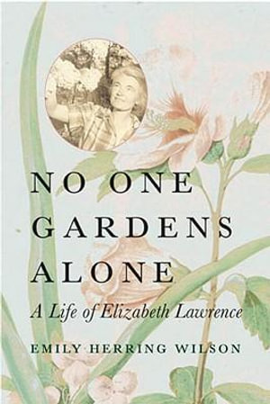 No One Gardens Alone : A Life of Elizabeth Lawrence - Emily Herring Wilson