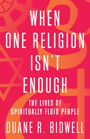 When One Religion Isn't Enough : The Lives of Spiritually Fluid People - Duane R. Bidwell