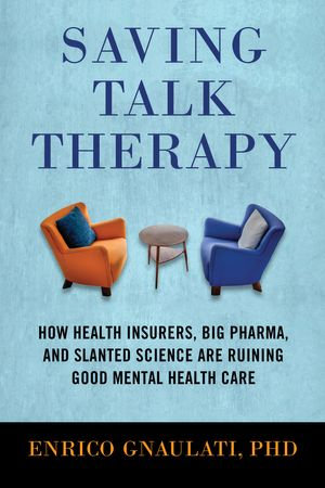 Saving Talk Therapy : How Health Insurers, Big Pharma, and Slanted Science are Ruining Good Mental Health Care - Enrico Gnaulati