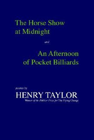 The Horse Show at Midnight and an Afternoon of Pocket Billiards : Poems - Henry Taylor