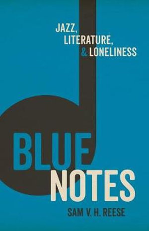 Blue Notes : Jazz, Literature, and Loneliness - Sam  V H Reese