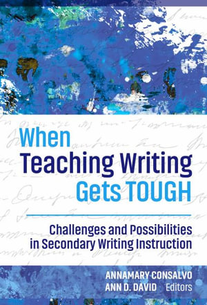 When Teaching Writing Gets Tough : Challenges and Possibilities in Secondary Writing Instruction - Annamary Consalvo