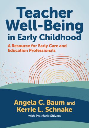 Teacher Well-Being in Early Childhood : A Resource for Early Care and Education Professionals - Angela C. Baum