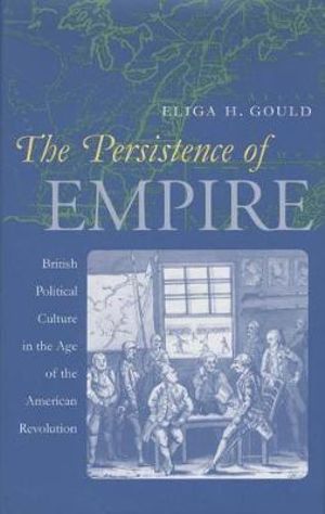 The Persistence of Empire : British Political Culture in the Age of the American Revolution - Eliga H. Gould