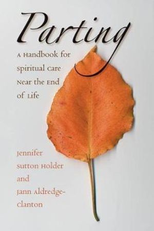 Parting : A Handbook for Spiritual Care Near the End of Life - Jennifer Sutton Holder