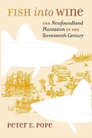 Fish into Wine : The Newfoundland Plantation in the Seventeenth Century - Peter E. Pope