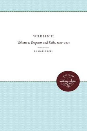 Wilhelm II : Volume 2: Emperor and Exile, 1900-1941 - Lamar Cecil