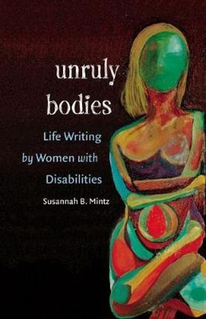 Unruly Bodies : Life Writing by Women with Disabilities - Susannah B. Mintz