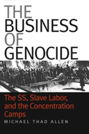 The Business of Genocide : The SS, Slave Labor, and the Concentration Camps - Michael Thad Allen