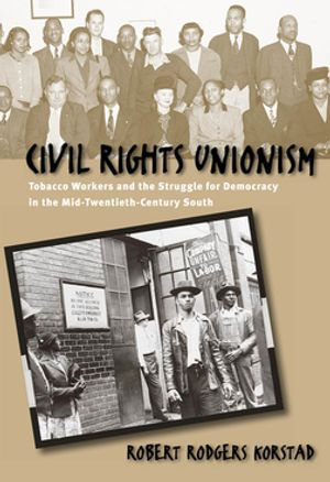 Civil Rights Unionism : Tobacco Workers and the Struggle for Democracy in the Mid-Twentieth-Century South - Robert R. Korstad