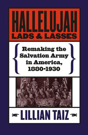 Hallelujah Lads and Lasses : Remaking the Salvation Army in America, 1880-1930 - Lillian Taiz