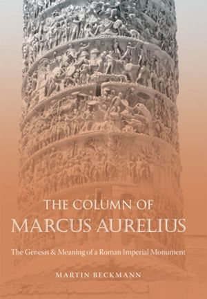 The Column of Marcus Aurelius : The Genesis and Meaning of a Roman Imperial Monument - Martin Beckmann