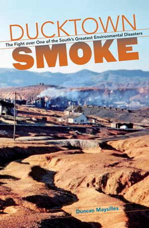 Ducktown Smoke : The Fight over One of the South's Greatest Environmental Disasters - Duncan Maysilles