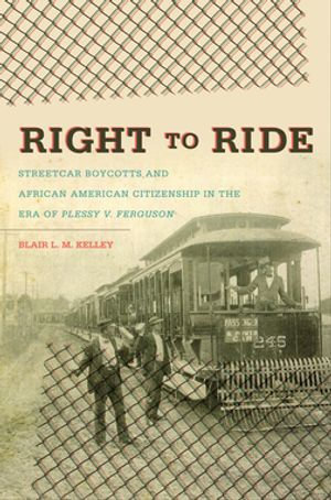 Right to Ride : Streetcar Boycotts and African American Citizenship in the Era of Plessy v. Ferguson - Blair L. M. Kelley