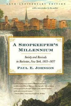 A Shopkeeper's Millennium : Society and Revivals in Rochester, New York, 1815-1837 - Paul E Johnson