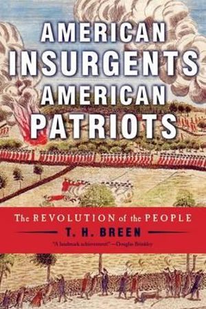 American Insurgents, American Patriots : The Revolution of the People - T. H. Breen