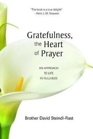 Gratefulness, the Heart of Prayer : An Approach to Life in Fullness - David Steindl-Rast