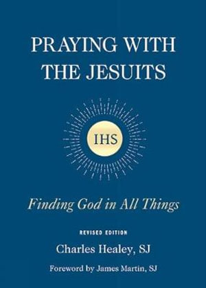 Praying with the Jesuits : Finding God in All Things - Charles J. Healey