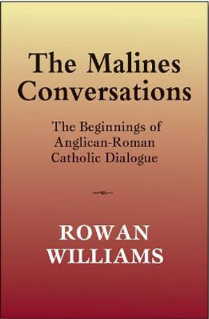 The Malines Conversations : The Beginnings of Anglican-Roman Catholic Dialogue - Rowan Williams