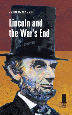 Lincoln and the War's End : Concise Lincoln Library - John C. Waugh