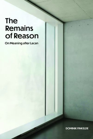 The Remains of Reason : On Meaning After Lacan - Dominik Finkelde