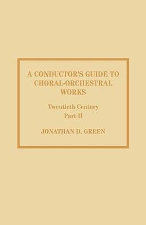 A Conductor's Guide to Choral-Orchestral Works, Twentieth Century : Part II: The Music of Rachmaninov through Penderecki - Jonathan D. Green