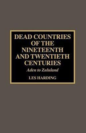 Dead Countries of the Nineteenth and Twentieth Centuries : Aden to Zululand - Les Harding