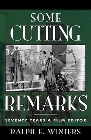 Some Cutting Remarks : Seventy Years a Film Editor - Ralph E. Winters