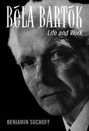 Bela Bartok : Life and Work - Benjamin Suchoff