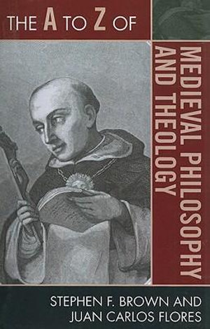 The A to Z of Medieval Philosophy and Theology : A to Z Guides - Stephen F. Brown