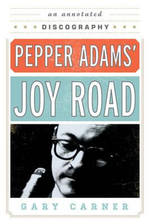 Pepper Adams' Joy Road : An Annotated Discography - Gary Carner