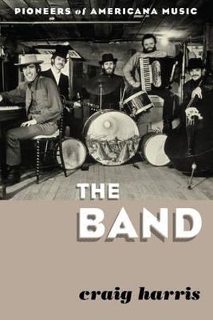 The Band : Pioneers of Americana Music - Craig Harris