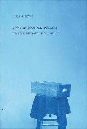 Spontaneous Particulars : The Telepathy of Archives - Susan Howe