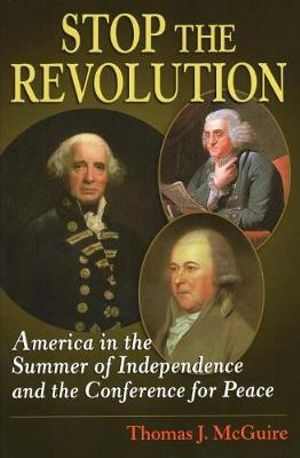 Stop the Revolution : America in the Summer of Independence and the Conference for Peace - Thomas J. McGuire