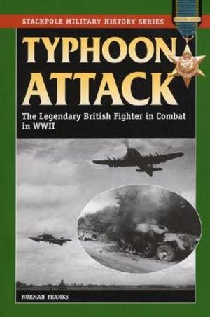 Typhoon Attack : The Legendary British Fighter in Combat in World War II - Norman Franks