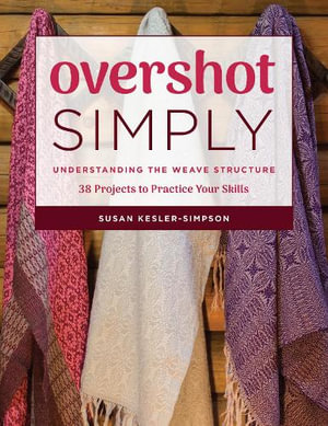 Overshot Simply : Understanding the Weave Structure 38 Projects to Practice Your Skills - Susan Kesler-Simpson