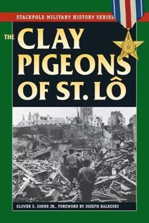 The Clay Pigeons of St. Lo : Stackpole Military History - Jr. Johns