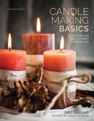 Candle Making Basics : All the Skills and Tools You Need to Get Started 2ed - Eric Ebeling