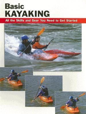 Basic Kayaking : All the Skills and Gear You Need to Get Started - Wayne Dickert