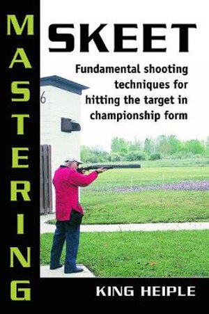 Mastering Skeet : Fundamental Shooting Techniques for Hitting the Target in Championship Form - King Heiple