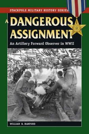 A Dangerous Assignment : An Artillery Forward Observer in World War II - William B. Hanford