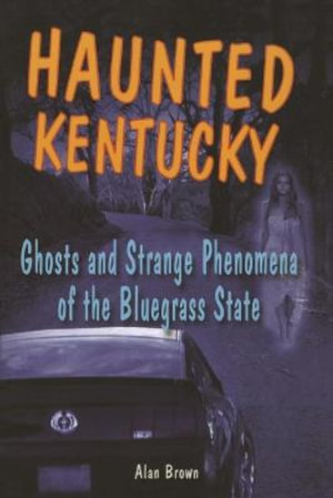 Haunted Kentucky : Ghosts and Strange Phenomena of the Bluegrass State - Alan Brown